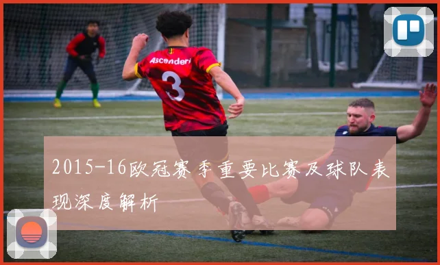 2015-16欧冠赛季重要比赛及球队表现深度解析