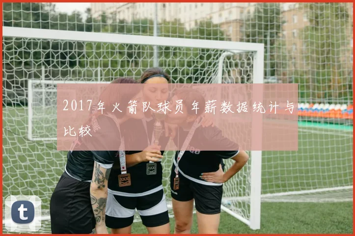 2017年火箭队球员年薪数据统计与比较