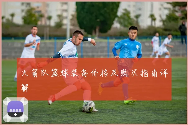 火箭队篮球装备价格及购买指南详解