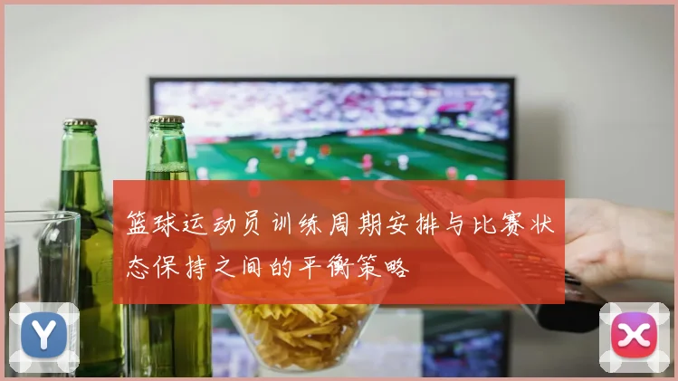 篮球运动员训练周期安排与比赛状态保持之间的平衡策略