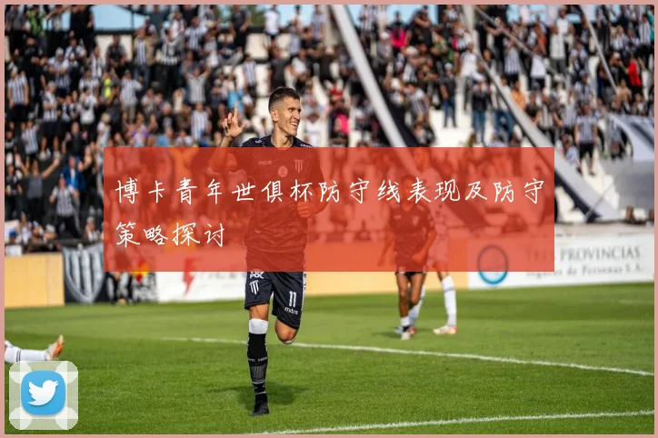 博卡青年世俱杯防守线表现及防守策略探讨