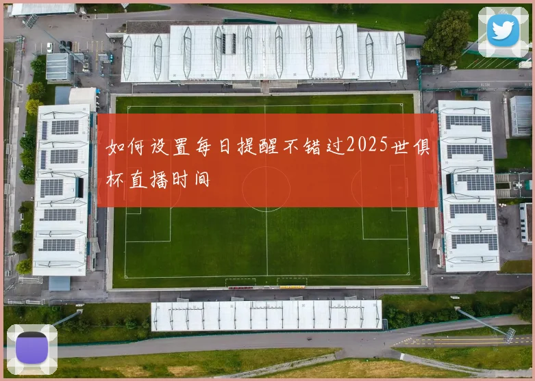 如何设置每日提醒不错过2025世俱杯直播时间