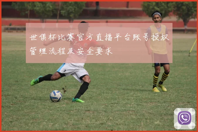 世俱杯比赛官方直播平台账号授权管理流程及安全要求