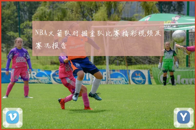 NBA火箭队对掘金队比赛精彩视频及赛况报告