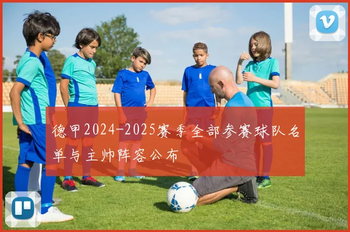 德甲2024-2025赛季全部参赛球队名单与主帅阵容公布