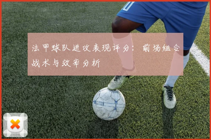 法甲球队进攻表现评分：前场组合战术与效率分析