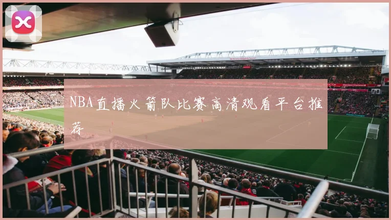 NBA直播火箭队比赛高清观看平台推荐