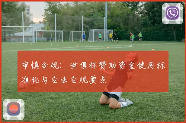 审慎合规：世俱杯赞助资金使用标准化与合法合规要点